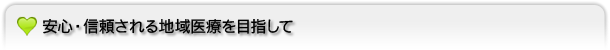 安心・信頼される地域医療を目指して